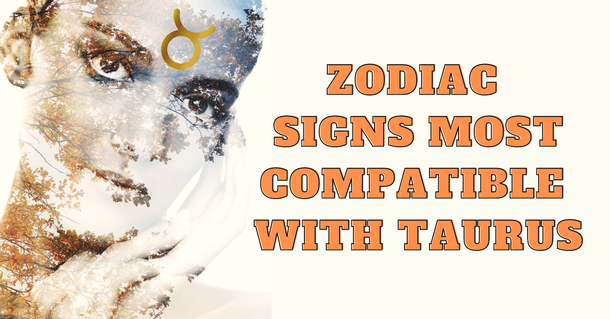 Zodiac Signs Most Compatible with TAURUS | HoroscopeFan